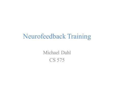 Neurofeedback Training Michael Dahl CS 575. Introduction Goal: Learning to self-regulate one’s own brain It is technology’s answer to psychotherapy, cognitive.