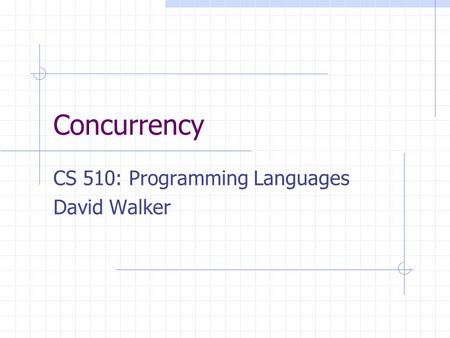 Concurrency CS 510: Programming Languages David Walker.