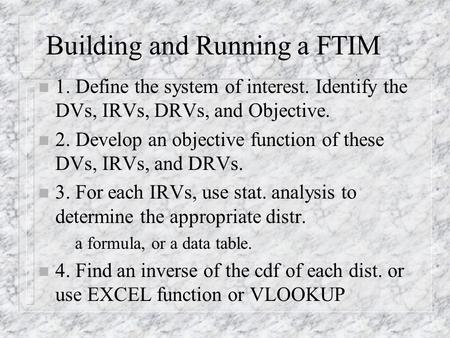 Building and Running a FTIM n 1. Define the system of interest. Identify the DVs, IRVs, DRVs, and Objective. n 2. Develop an objective function of these.