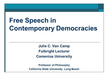 Free Speech in Contemporary Democracies Julie C. Van Camp Fulbright Lecturer Comenius University Professor of Philosophy California State University, Long.