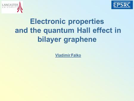 Electronic properties and the quantum Hall effect in bilayer graphene Vladimir Falko.