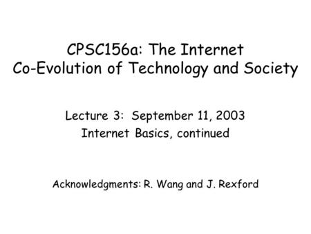 CPSC156a: The Internet Co-Evolution of Technology and Society Lecture 3: September 11, 2003 Internet Basics, continued Acknowledgments: R. Wang and J.