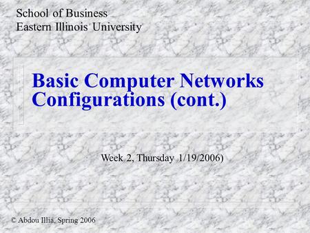 Basic Computer Networks Configurations (cont.) School of Business Eastern Illinois University © Abdou Illia, Spring 2006 Week 2, Thursday 1/19/2006)