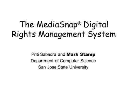 The MediaSnap ® Digital Rights Management System Priti Sabadra and Mark Stamp Department of Computer Science San Jose State University.