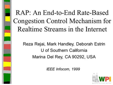 RAP: An End-to-End Rate-Based Congestion Control Mechanism for Realtime Streams in the Internet Reza Rejai, Mark Handley, Deborah Estrin U of Southern.