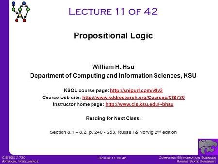 Computing & Information Sciences Kansas State University Lecture 11 of 42 CIS 530 / 730 Artificial Intelligence Lecture 11 of 42 William H. Hsu Department.