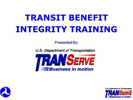 TRANSIT BENEFIT INTEGRITY TRAINING Presented By:.