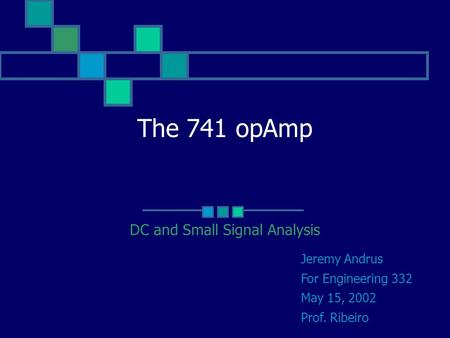 The 741 opAmp DC and Small Signal Analysis Jeremy Andrus For Engineering 332 May 15, 2002 Prof. Ribeiro.