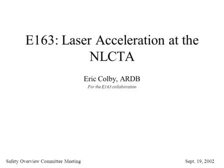 E163: Laser Acceleration at the NLCTA Eric Colby, ARDB For the E163 collaboration Safety Overview Committee Meeting Sept. 19, 2002.