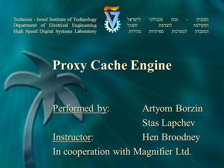 Proxy Cache Engine Performed by:Artyom Borzin Stas Lapchev Stas Lapchev Instructor: Hen Broodney In cooperation with Magnifier Ltd. הטכניון - מכון טכנולוגי.