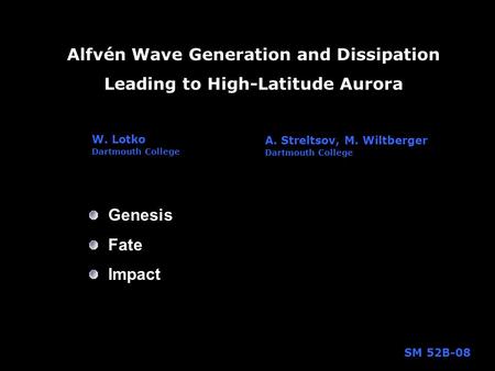 Alfvén Wave Generation and Dissipation Leading to High-Latitude Aurora W. Lotko Dartmouth College Genesis Fate Impact A. Streltsov, M. Wiltberger Dartmouth.