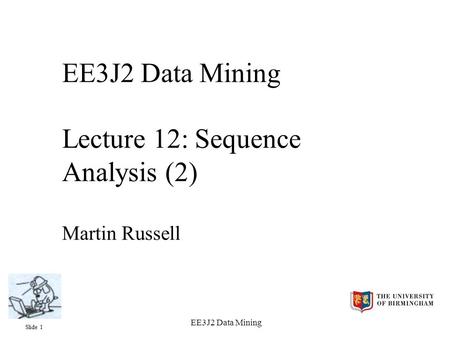 Slide 1 EE3J2 Data Mining EE3J2 Data Mining Lecture 12: Sequence Analysis (2) Martin Russell.