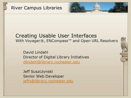 River Campus Libraries Creating Usable User Interfaces With Voyager®, ENCompass™ and Open URL Resolvers David Lindahl Director of Digital Library Initiatives.