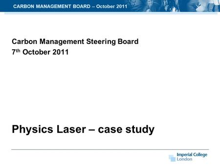 Carbon Management Steering Board 7 th October 2011 Physics Laser – case study CARBON MANAGEMENT BOARD – October 2011.