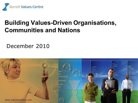 Www.valuescentre.com 1 Building Values-Driven Organisations, Communities and Nations December 2010.