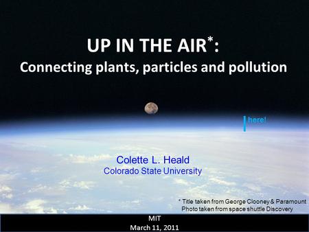 UP IN THE AIR * : Connecting plants, particles and pollution Colette L. Heald Colorado State University MIT March 11, 2011 * Title taken from George Clooney.