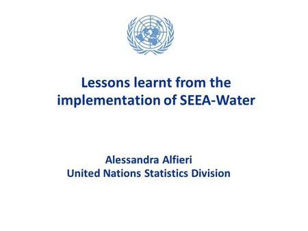 Alessandra Alfieri United Nations Statistics Division Alessandra Alfieri United Nations Statistics Division Lessons learnt from the implementation of SEEA-Water.