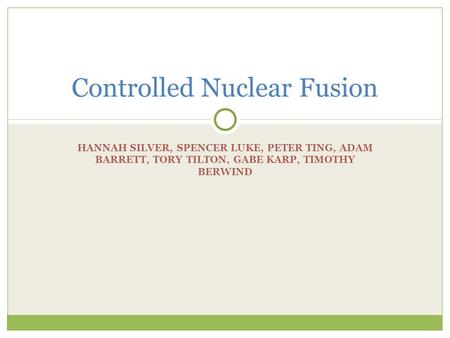 HANNAH SILVER, SPENCER LUKE, PETER TING, ADAM BARRETT, TORY TILTON, GABE KARP, TIMOTHY BERWIND Controlled Nuclear Fusion.