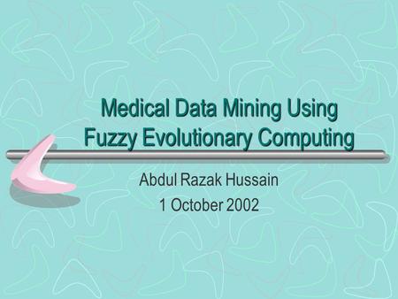 Medical Data Mining Using Fuzzy Evolutionary Computing Abdul Razak Hussain 1 October 2002.