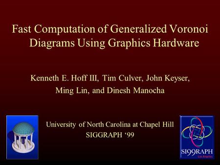 Fast Computation of Generalized Voronoi Diagrams Using Graphics Hardware Kenneth E. Hoff III, Tim Culver, John Keyser, Ming Lin, and Dinesh Manocha University.