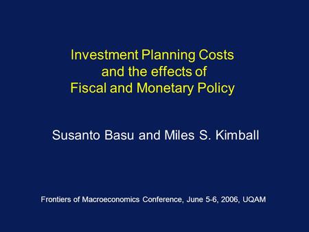 Investment Planning Costs and the effects of Fiscal and Monetary Policy Susanto Basu and Miles S. Kimball Frontiers of Macroeconomics Conference, June.