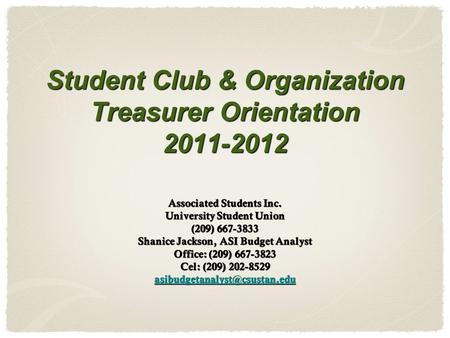 Student Club & Organization Treasurer Orientation 2011-2012 Associated Students Inc. University Student Union (209) 667-3833 Shanice Jackson, ASI Budget.