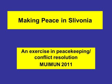 Making Peace in Slivonia An exercise in peacekeeping/ conflict resolution MUIMUN 2011.