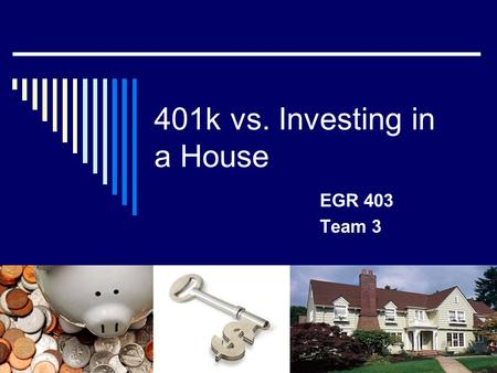 401k vs. Investing in a House EGR 403 Team 3. Team Members  James Coats – Summarizer  Melanie Marin - Techie  Chris Mui - Organizer.
