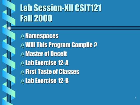1 Lab Session-XII CSIT121 Fall 2000 b Namespaces b Will This Program Compile ? b Master of Deceit b Lab Exercise 12-A b First Taste of Classes b Lab Exercise.