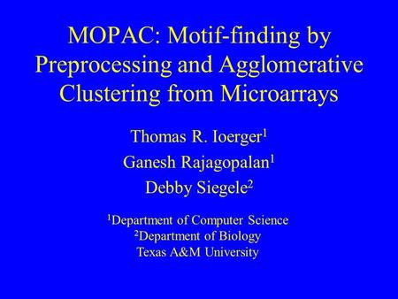 MOPAC: Motif-finding by Preprocessing and Agglomerative Clustering from Microarrays Thomas R. Ioerger 1 Ganesh Rajagopalan 1 Debby Siegele 2 1 Department.