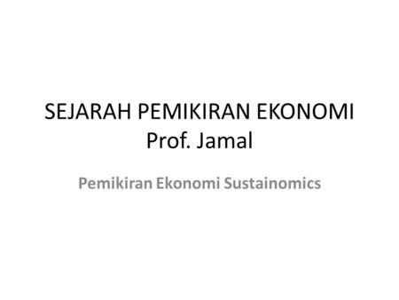 SEJARAH PEMIKIRAN EKONOMI Prof. Jamal Pemikiran Ekonomi Sustainomics.