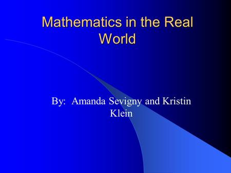 Mathematics in the Real World By: Amanda Sevigny and Kristin Klein.