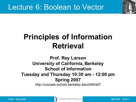 2007.02.01 - SLIDE 1IS 240 – Spring 2007 Prof. Ray Larson University of California, Berkeley School of Information Tuesday and Thursday 10:30 am - 12:00.