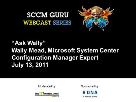 Moderated by:Sponsored by: “Ask Wally” Wally Mead, Microsoft System Center Configuration Manager Expert July 13, 2011.