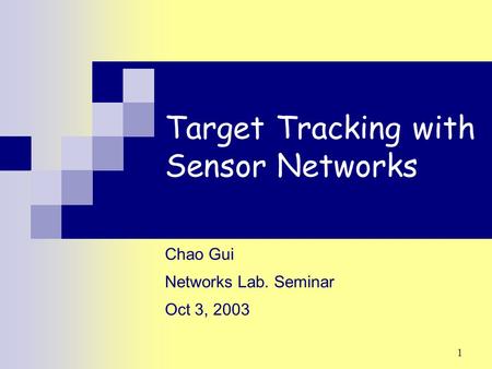 1 Target Tracking with Sensor Networks Chao Gui Networks Lab. Seminar Oct 3, 2003.