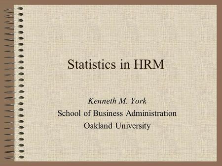 Statistics in HRM Kenneth M. York School of Business Administration Oakland University.