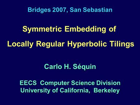 Bridges 2007, San Sebastian Symmetric Embedding of Locally Regular Hyperbolic Tilings Carlo H. Séquin EECS Computer Science Division University of California,