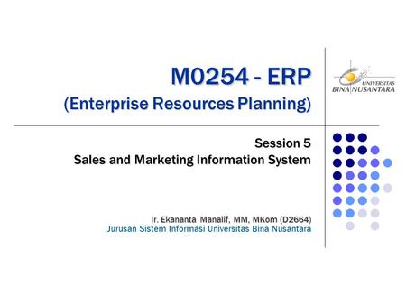 M0254 - ERP (Enterprise Resources Planning) M0254 - ERP (Enterprise Resources Planning) Session 5 Sales and Marketing Information System Ir. Ekananta Manalif,