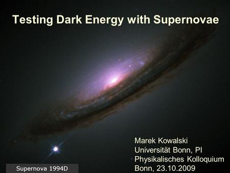 Marek Kowalski Testing Dark Energy with Supernovae Bonn, 23.10.2009 Testing Dark Energy with Supernovae Supernova 1994D Marek Kowalski Universität Bonn,