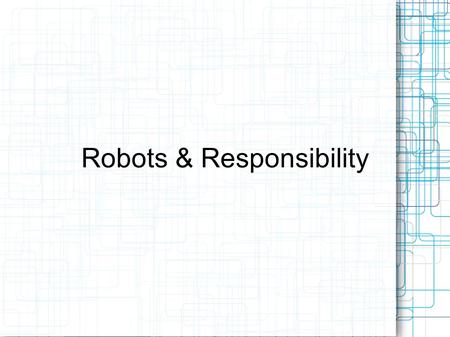 Robots & Responsibility. Asimov's Three Laws A robot may not injure a human being or, through inaction, allow a human being to come to harm. A robot must.