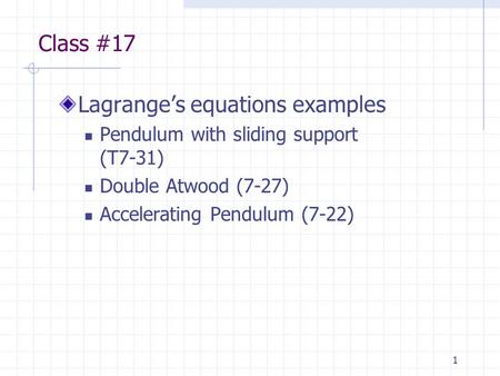 1 Class #17 Lagrange’s equations examples Pendulum with sliding support (T7-31) Double Atwood (7-27) Accelerating Pendulum (7-22)