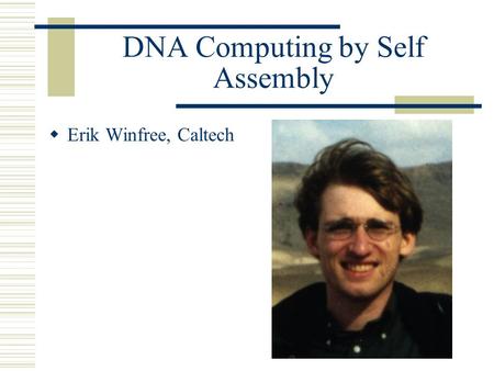 DNA Computing by Self Assembly  Erik Winfree, Caltech.