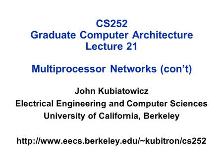 CS252 Graduate Computer Architecture Lecture 21 Multiprocessor Networks (con’t) John Kubiatowicz Electrical Engineering and Computer Sciences University.