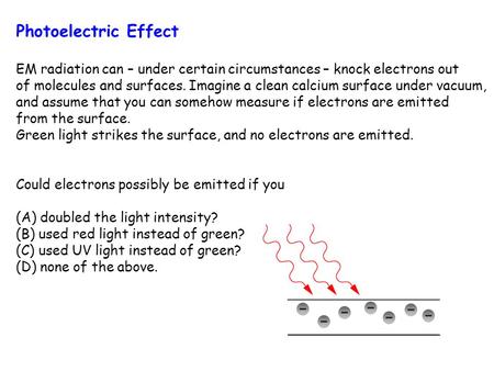 Photoelectric Effect EM radiation can – under certain circumstances – knock electrons out of molecules and surfaces. Imagine a clean calcium surface under.