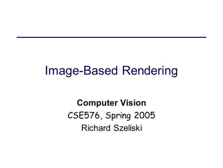 Image-Based Rendering Computer Vision CSE576, Spring 2005 Richard Szeliski.