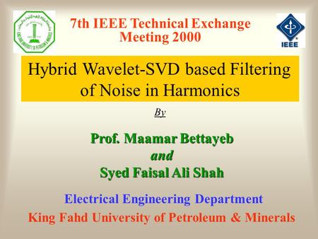 7th IEEE Technical Exchange Meeting 2000 Hybrid Wavelet-SVD based Filtering of Noise in Harmonics By Prof. Maamar Bettayeb and Syed Faisal Ali Shah King.