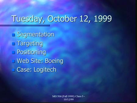 MG 506 (Fall 1999): Class 5 - 10/12/99 Tuesday, October 12, 1999 n Segmentation n Targeting n Positioning n Web Site: Boeing n Case: Logitech.