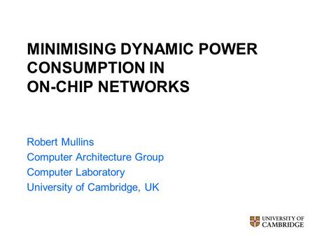 MINIMISING DYNAMIC POWER CONSUMPTION IN ON-CHIP NETWORKS Robert Mullins Computer Architecture Group Computer Laboratory University of Cambridge, UK.