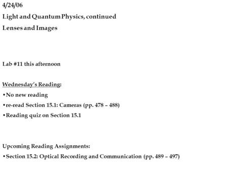 4/24/06 Light and Quantum Physics, continued Lenses and Images Lab #11 this afternoon Wednesday’s Reading: No new reading re-read Section 15.1: Cameras.