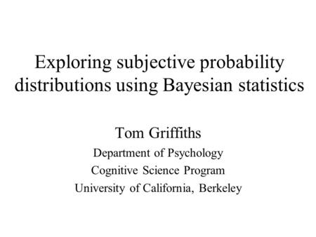 Exploring subjective probability distributions using Bayesian statistics Tom Griffiths Department of Psychology Cognitive Science Program University of.